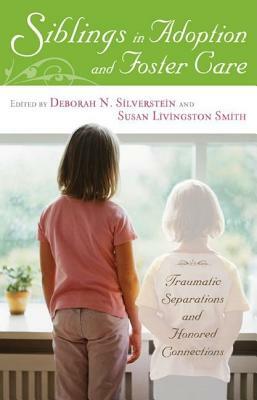 Siblings in Adoption and Foster Care: Traumatic Separations and Honored Connections by 