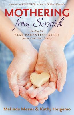 Mothering From Scratch: Finding the Best Parenting Style for You and Your Family by Melinda Means, Kathy Helgemo