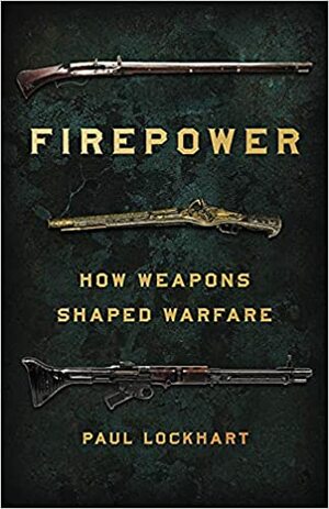 Firepower: How Weapons Shaped Warfare by Paul Lockhart