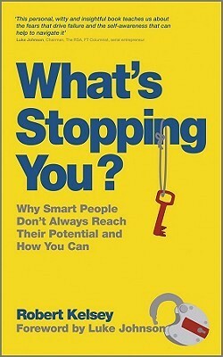 What's Stopping You?: Why Smart People Don't Always Reach Their Potential, and How You Can by Robert Kelsey, Luke Johnson