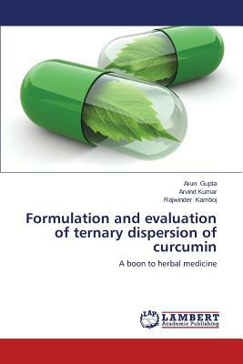 Formulation and Evaluation of Ternary Dispersion of Curcumin by Kamboj Rajwinder, Gupta Arun, Kumar Arvind