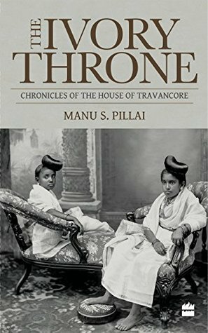 Ivory Throne: Chronicles of the House of Travancore by Manu S. Pillai