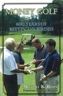 Money Golf: 600 Years of Bettin' on Birdies by Michael K. Bohn