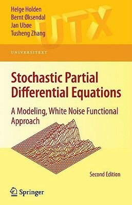 Stochastic Partial Differential Equations: A Modeling, White Noise Functional Approach by Bernt Øksendal, Helge Holden, Jan Ubøe