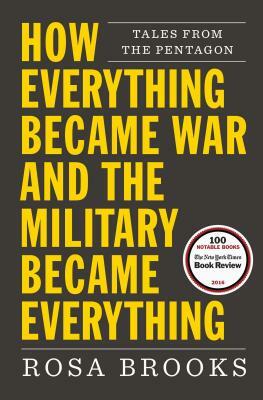 How Everything Became War and the Military Became Everything: Tales from the Pentagon by Rosa Brooks