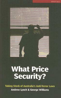 What Price Security?: Taking Stock of Australia's Anti-Terror Laws by Andrew Lynch, George Williams