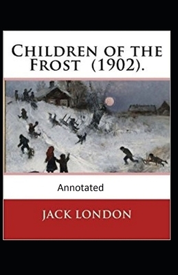 Children of the Frost Action, Novel (Annotated) by Jack London