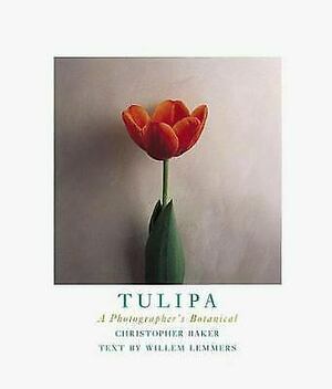Tulipa: A Photographer's Botanical by Christopher Baker, Willem Lemmers