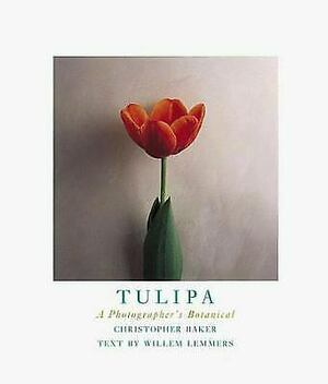 Tulipa: A Photographer's Botanical by Willem Lemmers, Christopher Baker