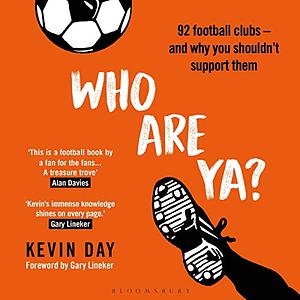 Who Are Ya?: 92 Football Clubs - And Why You Shouldn't Support Them by Kevin Day