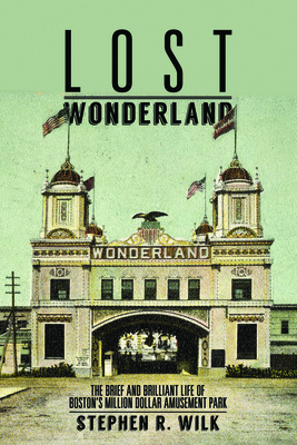 Lost Wonderland: The Brief and Brilliant Life of Boston's Million Dollar Amusement Park by Stephen R. Wilk