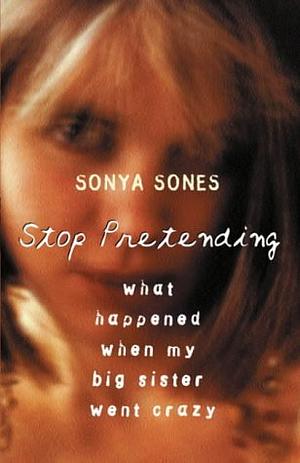 Stop Pretending: What Happened When My Big Sister Went Crazy by Sonya Sones