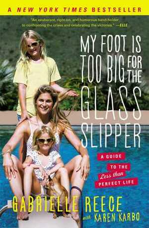 My Foot Is Too Big for the Glass Slipper: A Guide to the Less Than Perfect Life by Karen Karbo, Gabrielle Reece