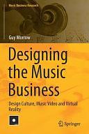 Designing the Music Business: Design Culture, Music Video and Virtual Reality by Guy Morrow