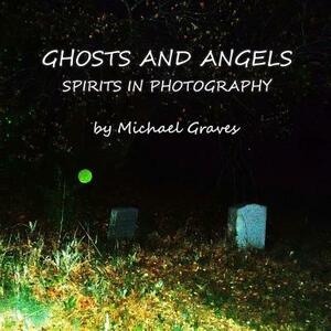 Ghosts and Angels: Spirits In Photography by Michael Graves