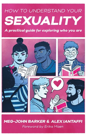 How to Understand Your Sexuality: A Practical Guide for Exploring Who You Are by Alex Iantaffi, Meg-John Barker