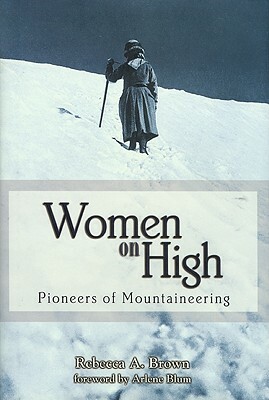 Women on High: Pioneers of Mountaineering by Rebecca A. Brown