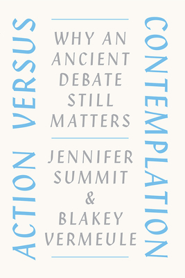 Action Versus Contemplation: Why an Ancient Debate Still Matters by Jennifer Summit, Blakey Vermeule