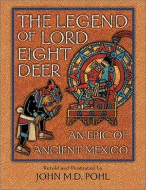 The Legend of Lord Eight Deer: An Epic of Ancient Mexico by John Pohl