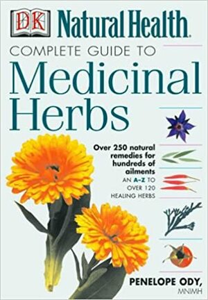 Complete Guide to Medicinal Herbs: Over 250 Natural Remedies for Hundreds of Ailments by Penelope Ody