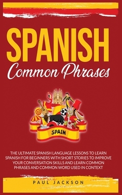 Spanish Common Phrases: The Ultimate Spanish Language Lessons to Learn a Language for Beginners with Phrases to Improve Your Conversation Skil by Paul Jackson