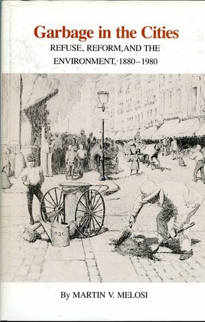 Garbage in the Cities: Refuse, Reform, and the Environment: 1880-1980 by Martin V. Melosi