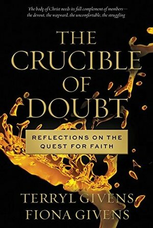 The Crucible of Doubt: Reflections On the Quest for Faith by Terryl L. Givens, Fiona Givens