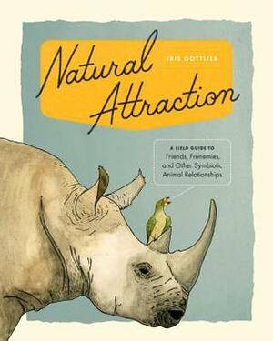 Natural Attraction: A Field Guide to Friends, Frenemies, and Other Symbiotic Animal Relationships by Iris Gottlieb