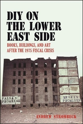 DIY on the Lower East Side: Books, Buildings, and Art After the 1975 Fiscal Crisis by Andrew Strombeck