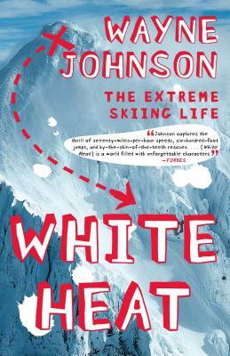 White Heat: The Extreme Skiing Life by Wayne Johnson