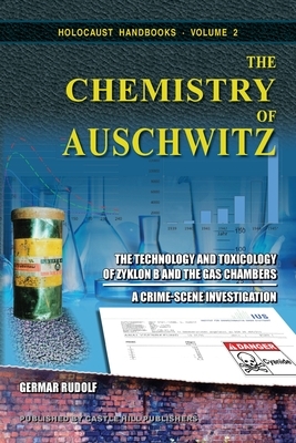 The Chemistry of Auschwitz: The Technology and Toxicology of Zyklon B and the Gas Chambers - A Crime-Scene Investigation by Germar Rudolf