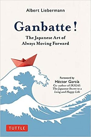Ganbatte!: The Japanese Art of Always Moving Forward by Albert Liebermann, Héctor García Puigcerver