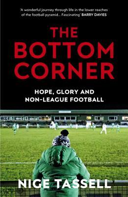 The Bottom Corner: A Season with the Dreamers of Non-League Football by Nige Tassell