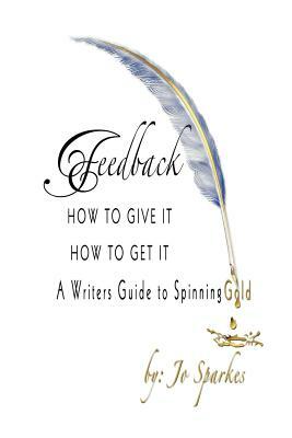 Feedback How To Give It How To Get It: A Writers Guide to Spinning Gold by Jo Sparkes