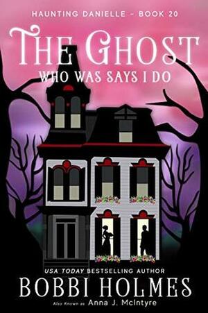 The Ghost Who Was Says I Do by Bobbi Holmes, Anna J. McIntyre, Elizabeth Mackety