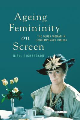 Ageing Femininity on Screen: The Older Woman in Contemporary Cinema by Niall Richardson