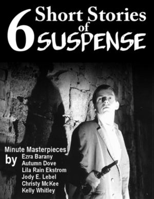 6 Short Stories of Suspense by Lila Rain Ekstrom, Christy McKee, Kelly Whitley, Jody E. Lebel, Autumn Dove, Ezra Barany