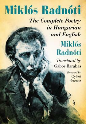Miklós Radnóti: The Complete Poetry in Hungarian and English by Miklós Radnóti
