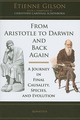 From Aristotle to Darwin and Back Again: A Journey in Final Causality, Species and Evolution by Étienne Gilson, John Lyon, Christoph Schönborn