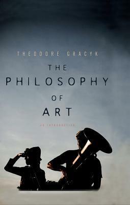 The Philosophy of Art: An Introduction by Theodore Gracyk