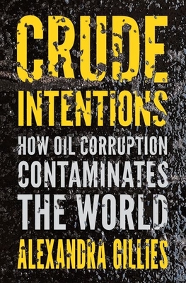 Crude Intentions: How Oil Corruption Contaminates the World by Alexandra Gillies