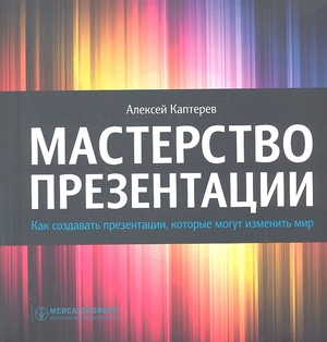 Мастерство презентации. Как создавать презентации, которые могут изменить мир by Alexei Kapterev, Алексей Каптерев