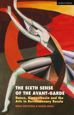 The Sixth Sense of the Avant-Garde: Dance, Kinaesthesia and the Arts in Revolutionary Russia by Irina Sirotkina, Roger Smith