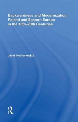 Backwardness and Modernization: Poland and Eastern Europe in the 16th&#65533;0th Centuries by Jacek Kochanowicz