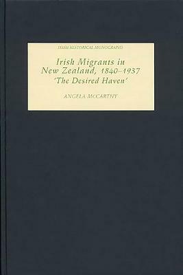 Irish Migrants in New Zealand, 1840-1937: The Desired Haven' by Angela McCarthy