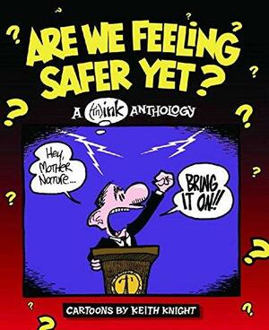 Are We Feeling Safer Yet?: A (th)ink Anthology : Cartoons by Keith Knight