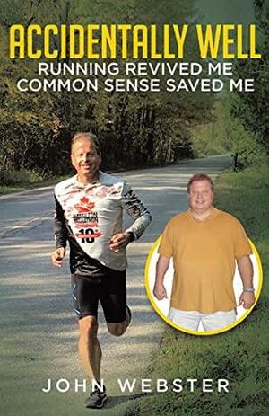 Accidentally Well: Running Revived Me. Common Sense Saved Me by John Webster, John Webster