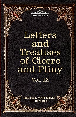 Letters of Marcus Tullius Cicero with His Treatises on Friendship and Old Age; Letters of Pliny the Younger: The Five Foot Shelf of Classics, Vol. IX by Pliny, Marcus Tullius Cicero