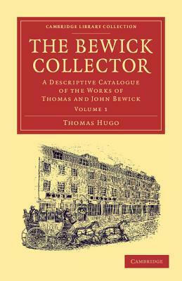 The Bewick Collector: A Descriptive Catalogue of the Works of Thomas and John Bewick by Thomas Hugo