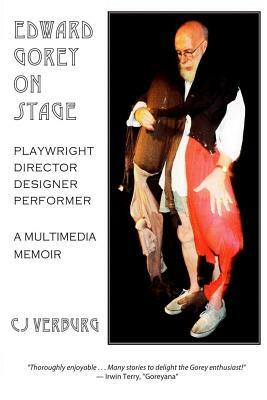 Edward Gorey On Stage: Playwright, Director, Designer, Performer: a Multimedia Memoir by Cj Verburg
